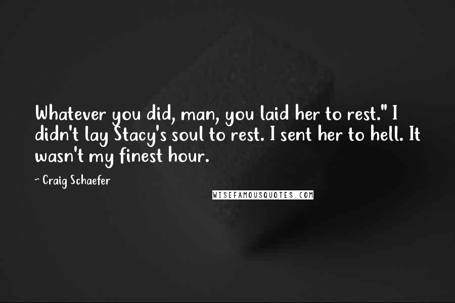 Craig Schaefer quotes: Whatever you did, man, you laid her to rest." I didn't lay Stacy's soul to rest. I sent her to hell. It wasn't my finest hour.