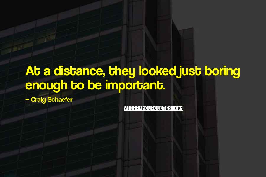 Craig Schaefer quotes: At a distance, they looked just boring enough to be important.