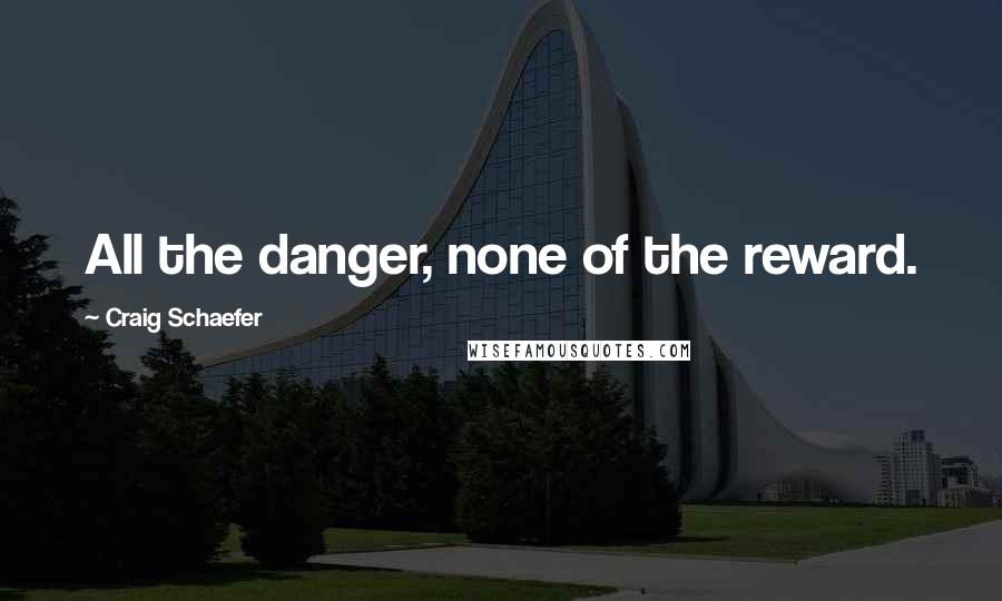 Craig Schaefer quotes: All the danger, none of the reward.
