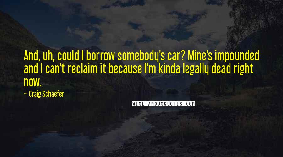 Craig Schaefer quotes: And, uh, could I borrow somebody's car? Mine's impounded and I can't reclaim it because I'm kinda legally dead right now.