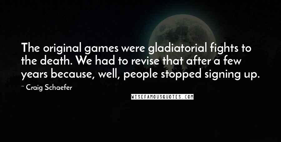 Craig Schaefer quotes: The original games were gladiatorial fights to the death. We had to revise that after a few years because, well, people stopped signing up.