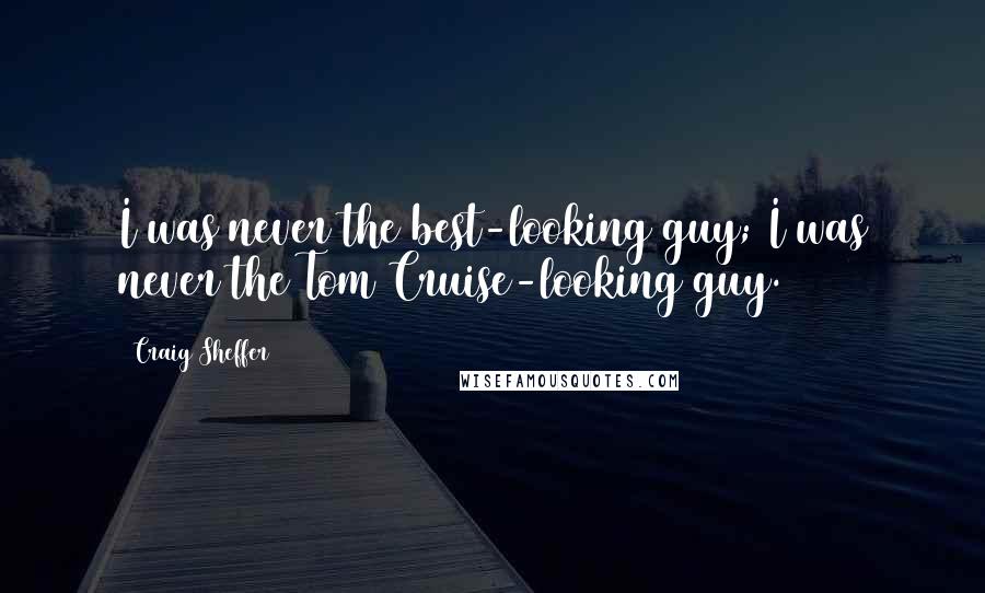 Craig Sheffer quotes: I was never the best-looking guy; I was never the Tom Cruise-looking guy.