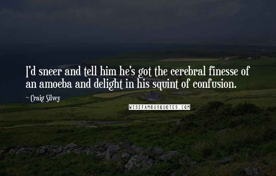 Craig Silvey quotes: I'd sneer and tell him he's got the cerebral finesse of an amoeba and delight in his squint of confusion.