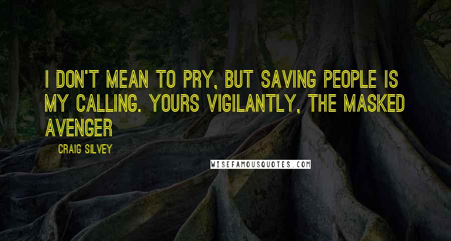 Craig Silvey quotes: I don't mean to pry, but saving people is my calling. Yours vigilantly, The Masked Avenger