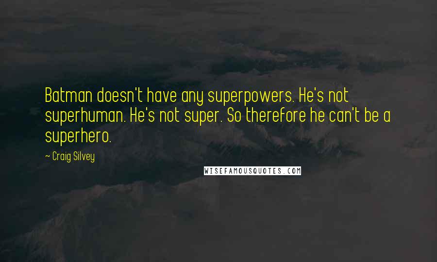 Craig Silvey quotes: Batman doesn't have any superpowers. He's not superhuman. He's not super. So therefore he can't be a superhero.