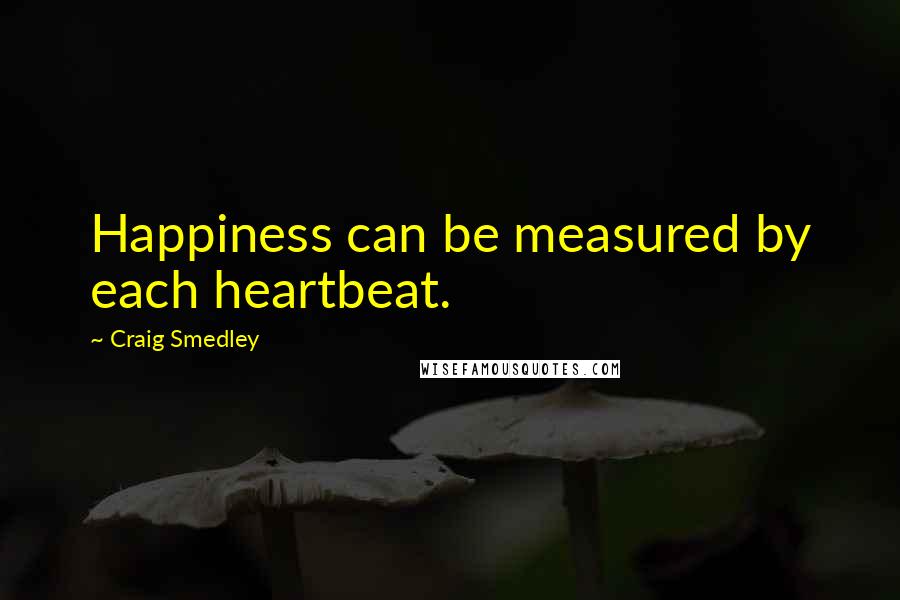 Craig Smedley quotes: Happiness can be measured by each heartbeat.