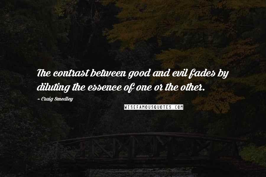 Craig Smedley quotes: The contrast between good and evil fades by diluting the essence of one or the other.