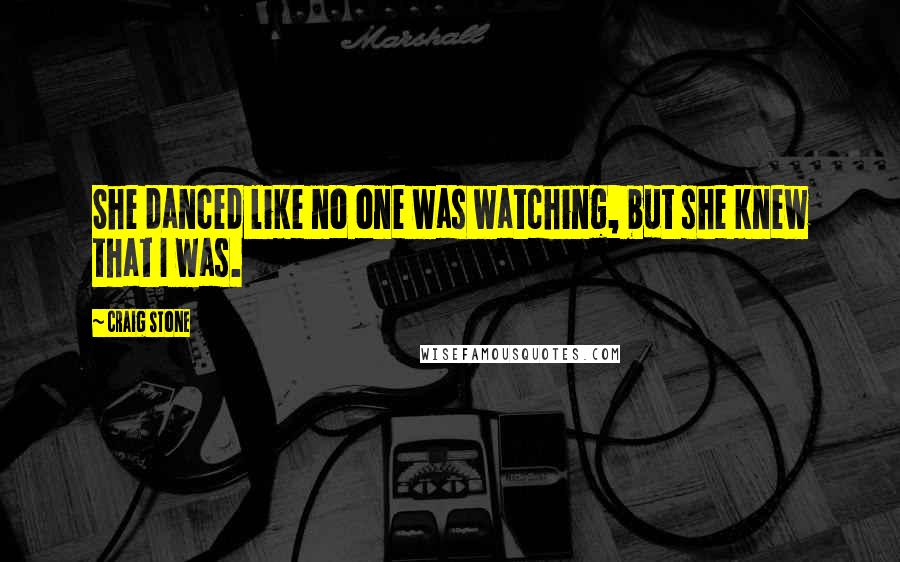 Craig Stone quotes: She danced like no one was watching, but she knew that I was.