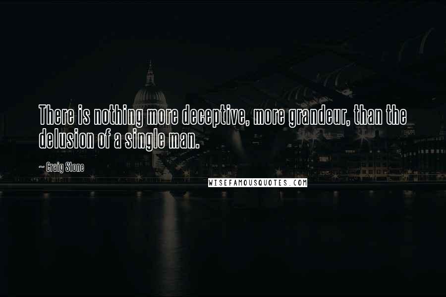 Craig Stone quotes: There is nothing more deceptive, more grandeur, than the delusion of a single man.