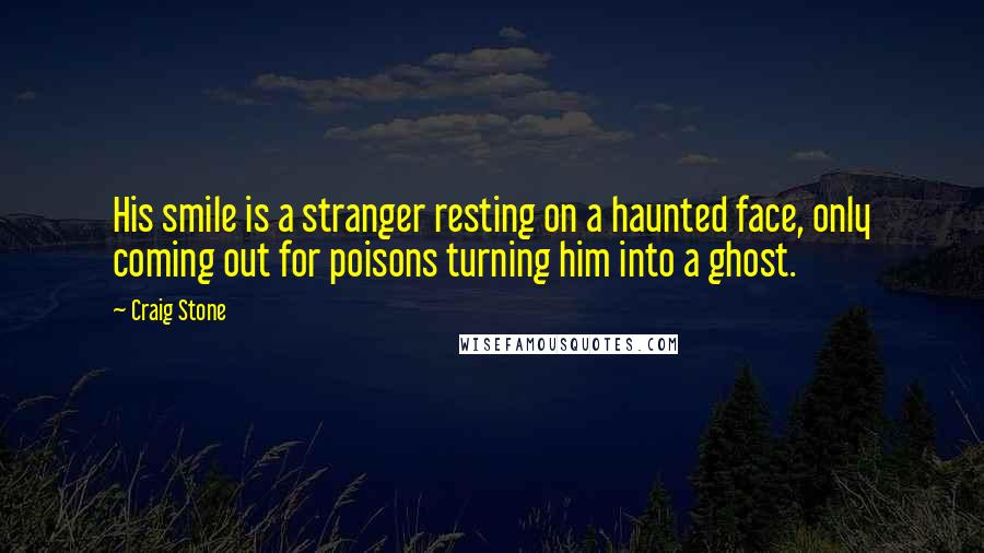 Craig Stone quotes: His smile is a stranger resting on a haunted face, only coming out for poisons turning him into a ghost. Craig Stone quotes: His smile is a stranger resting on a haunted face, only coming out for poisons turning him into a ghost.