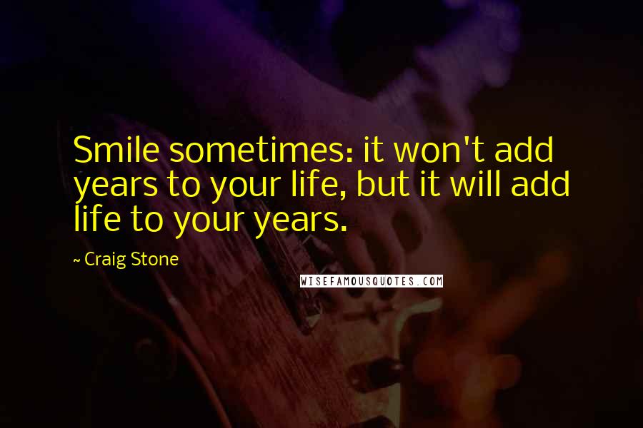 Craig Stone quotes: Smile sometimes: it won't add years to your life, but it will add life to your years.