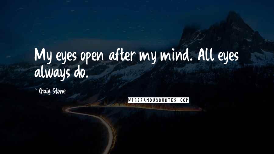 Craig Stone quotes: My eyes open after my mind. All eyes always do.