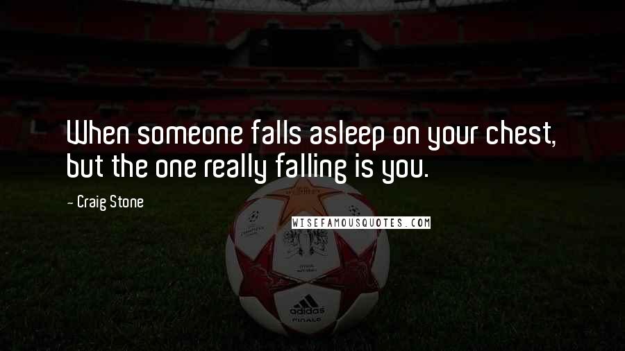 Craig Stone quotes: When someone falls asleep on your chest, but the one really falling is you.