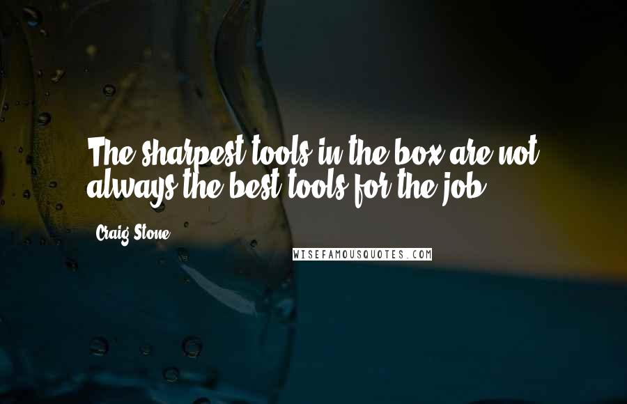 Craig Stone quotes: The sharpest tools in the box are not always the best tools for the job.