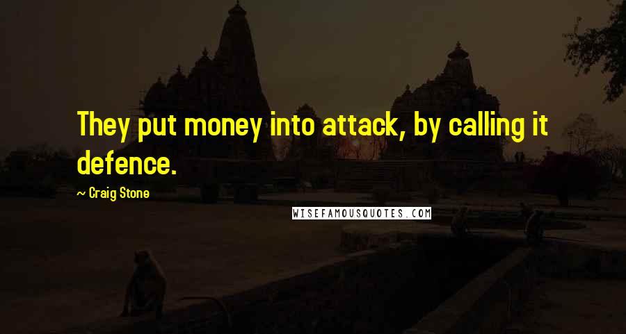 Craig Stone quotes: They put money into attack, by calling it defence.
