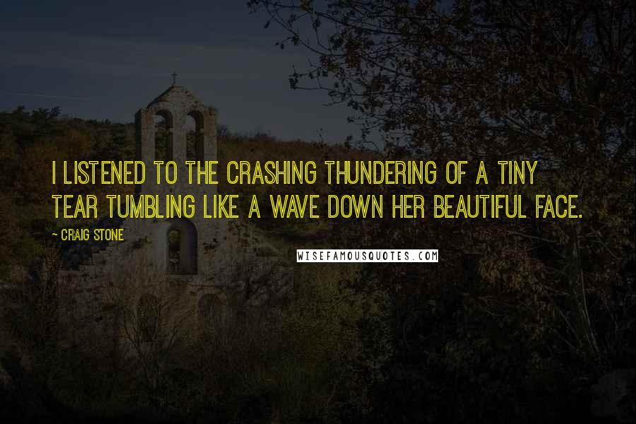 Craig Stone quotes: I listened to the crashing thundering of a tiny tear tumbling like a wave down her beautiful face.