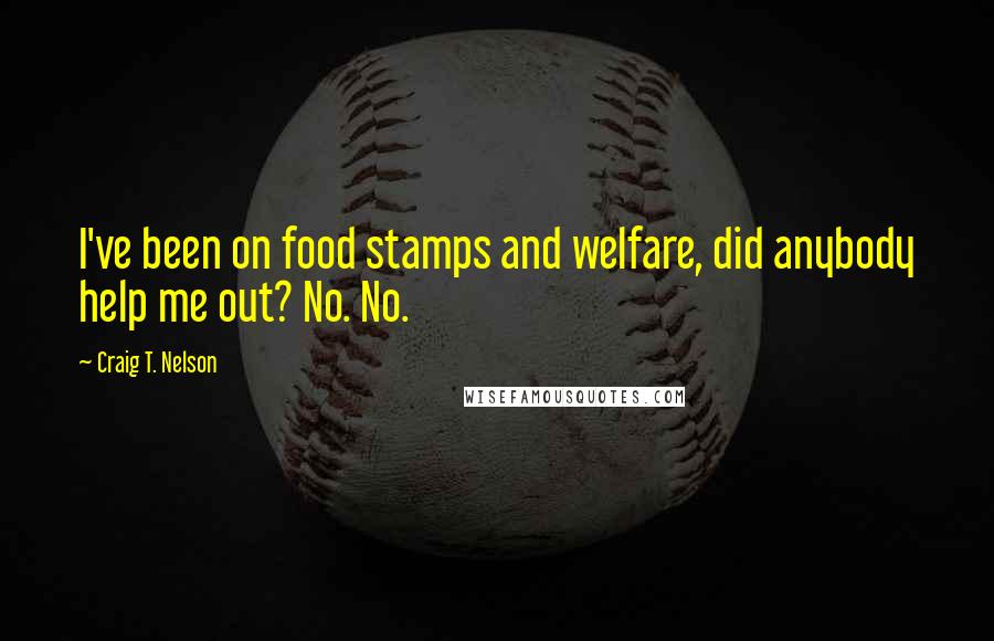 Craig T. Nelson quotes: I've been on food stamps and welfare, did anybody help me out? No. No.