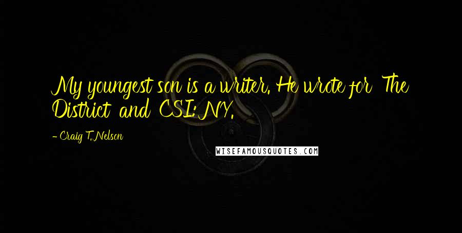 Craig T. Nelson quotes: My youngest son is a writer. He wrote for 'The District' and 'CSI: NY.'