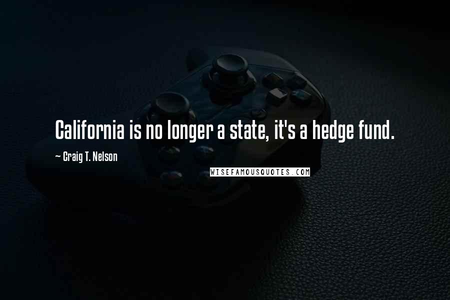 Craig T. Nelson quotes: California is no longer a state, it's a hedge fund.