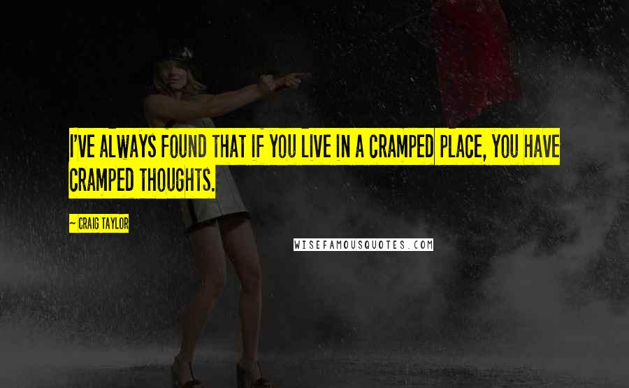 Craig Taylor quotes: I've always found that if you live in a cramped place, you have cramped thoughts.