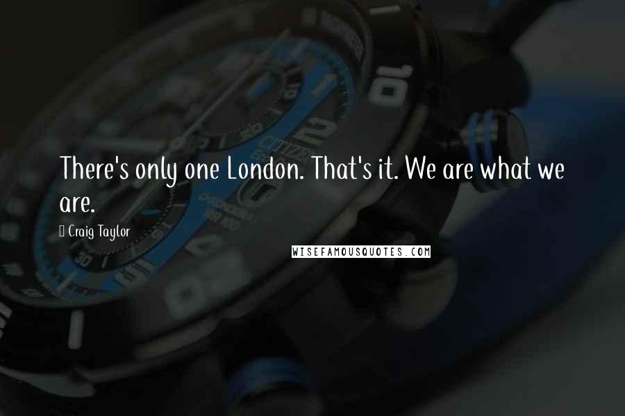 Craig Taylor quotes: There's only one London. That's it. We are what we are. Craig Taylor quotes: There's only one London. That's it. We are what we are.