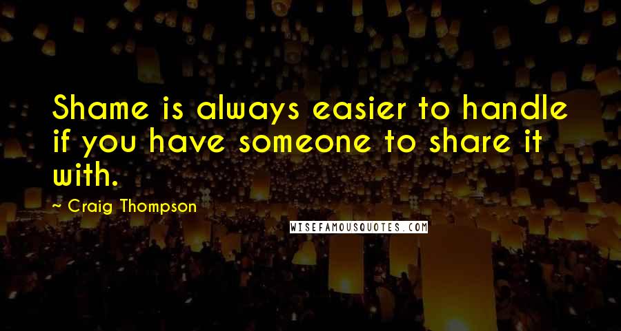 Craig Thompson quotes: Shame is always easier to handle if you have someone to share it with.