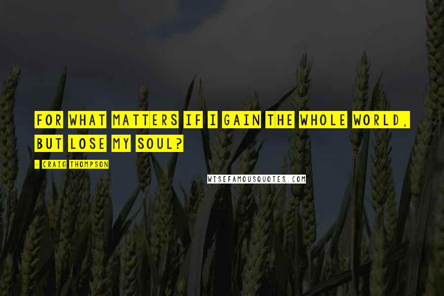 Craig Thompson quotes: For what matters if I gain the whole world, but lose my soul?