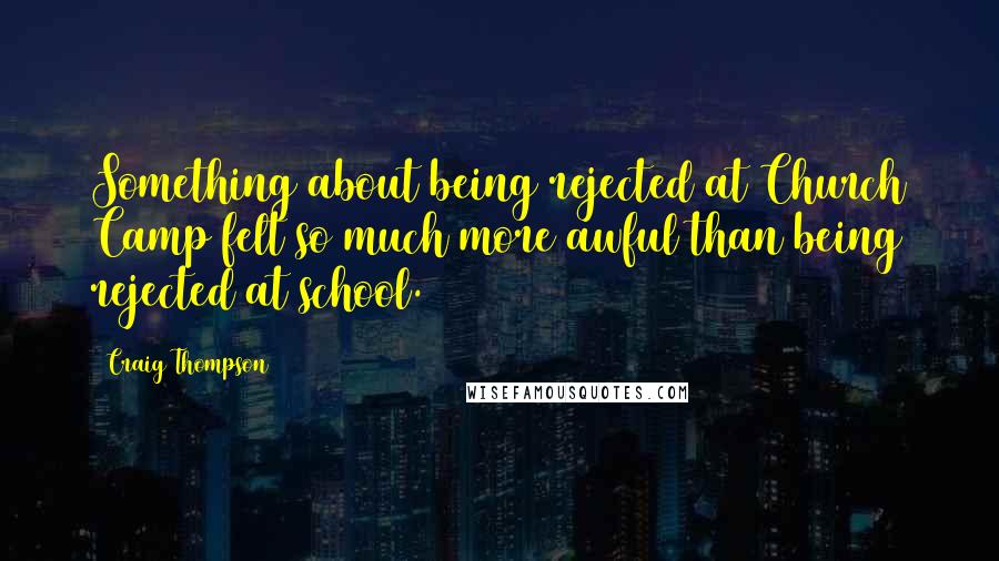 Craig Thompson quotes: Something about being rejected at Church Camp felt so much more awful than being rejected at school.