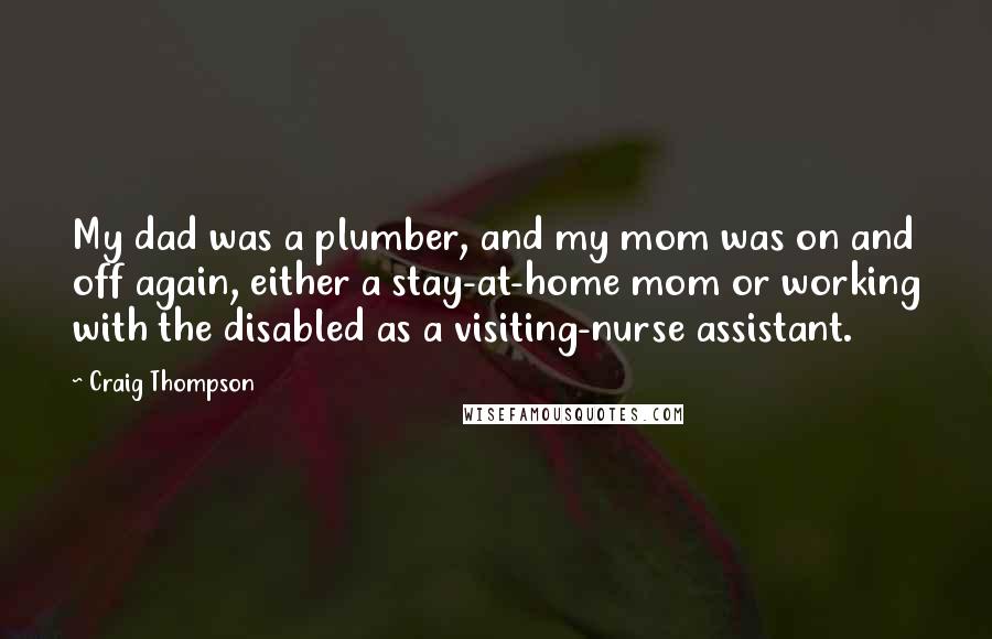 Craig Thompson quotes: My dad was a plumber, and my mom was on and off again, either a stay-at-home mom or working with the disabled as a visiting-nurse assistant.