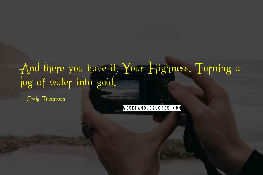 Craig Thompson quotes: And there you have it, Your Highness. Turning a jug of water into gold.