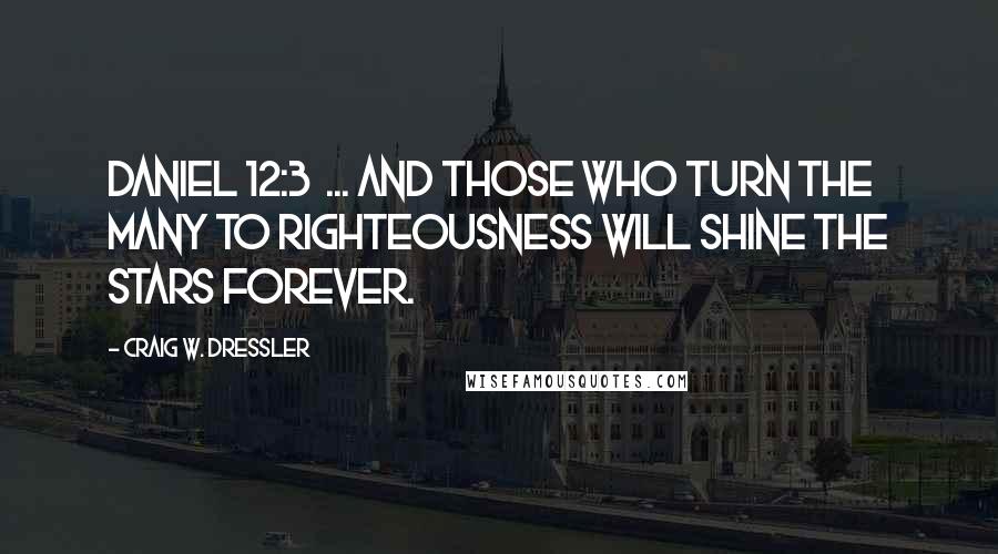 Craig W. Dressler quotes: Daniel 12:3 ... and those who turn the many to righteousness will shine the stars forever.
