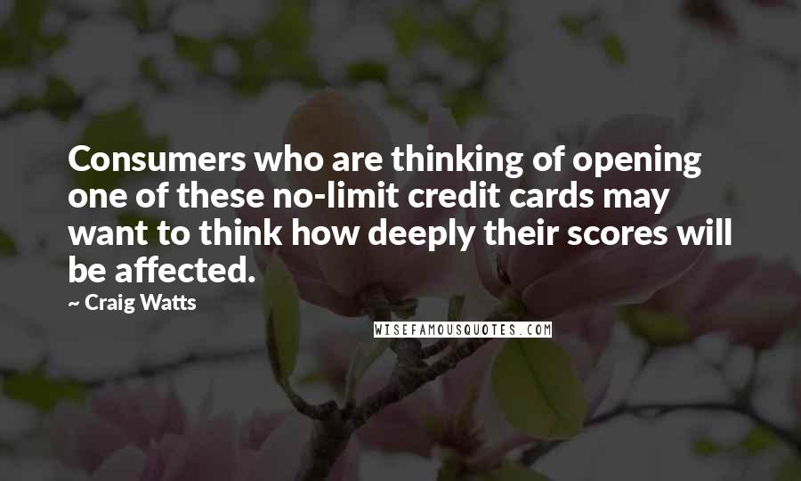 Craig Watts quotes: Consumers who are thinking of opening one of these no-limit credit cards may want to think how deeply their scores will be affected.