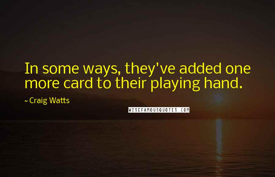 Craig Watts quotes: In some ways, they've added one more card to their playing hand.