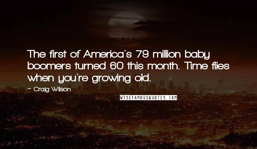 Craig Wilson quotes: The first of America's 79 million baby boomers turned 60 this month. Time flies when you're growing old.
