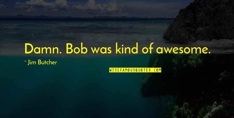 Craigslist Chicago Quotes By Jim Butcher: Damn. Bob was kind of awesome. Craigslist Chicago Quotes By Jim Butcher: Damn. Bob was kind of awesome.