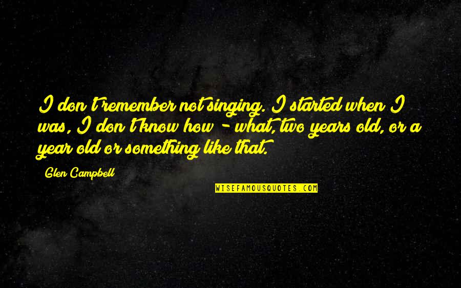 Craindre Quotes By Glen Campbell: I don't remember not singing. I started when Craindre Quotes By Glen Campbell: I don't remember not singing. I started when
