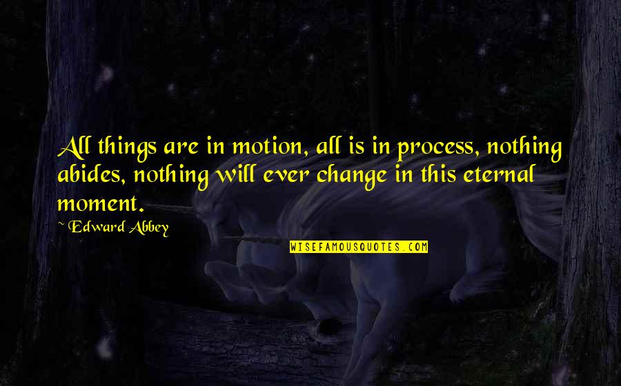 Crainic Sinonime Quotes By Edward Abbey: All things are in motion, all is in Crainic Sinonime Quotes By Edward Abbey: All things are in motion, all is in