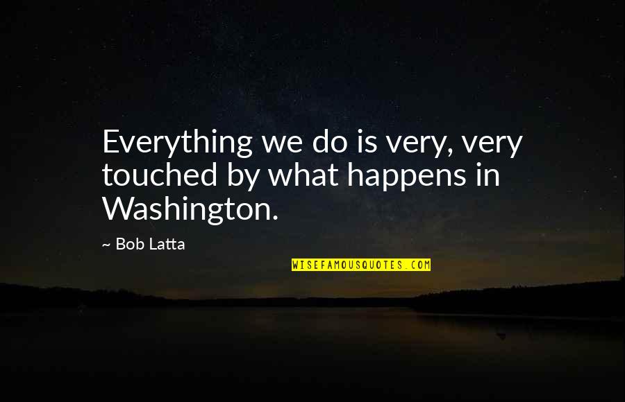Craint Quotes By Bob Latta: Everything we do is very, very touched by