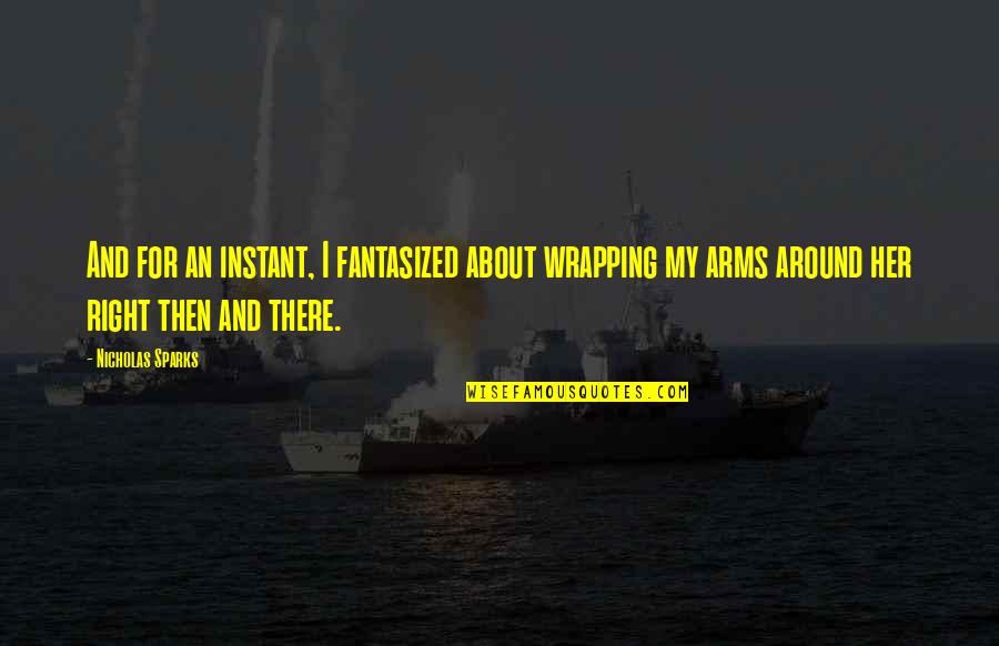 Craint Quotes By Nicholas Sparks: And for an instant, I fantasized about wrapping Craint Quotes By Nicholas Sparks: And for an instant, I fantasized about wrapping