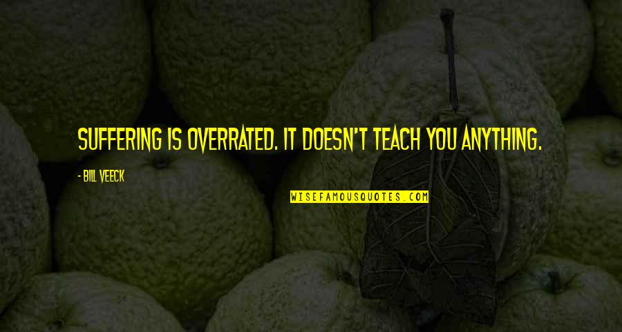 Crainteamconway Quotes By Bill Veeck: Suffering is overrated. It doesn't teach you anything.