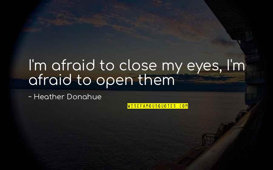 Cram Quote Quotes By Heather Donahue: I'm afraid to close my eyes, I'm afraid Cram Quote Quotes By Heather Donahue: I'm afraid to close my eyes, I'm afraid