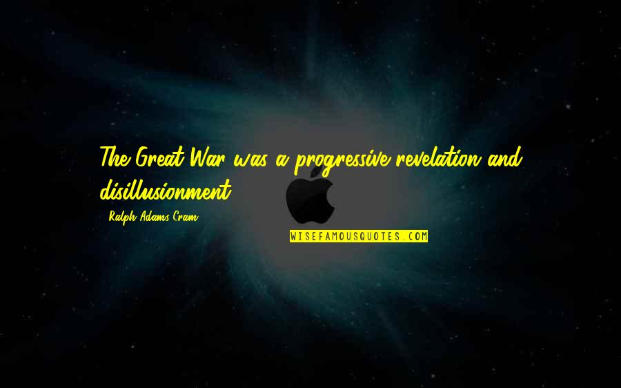 Cram Quotes By Ralph Adams Cram: The Great War was a progressive revelation and