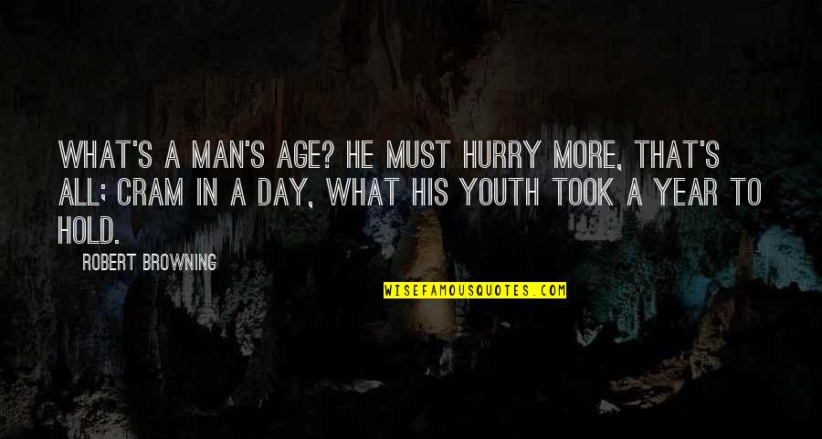 Cram Quotes By Robert Browning: What's a man's age? He must hurry more,