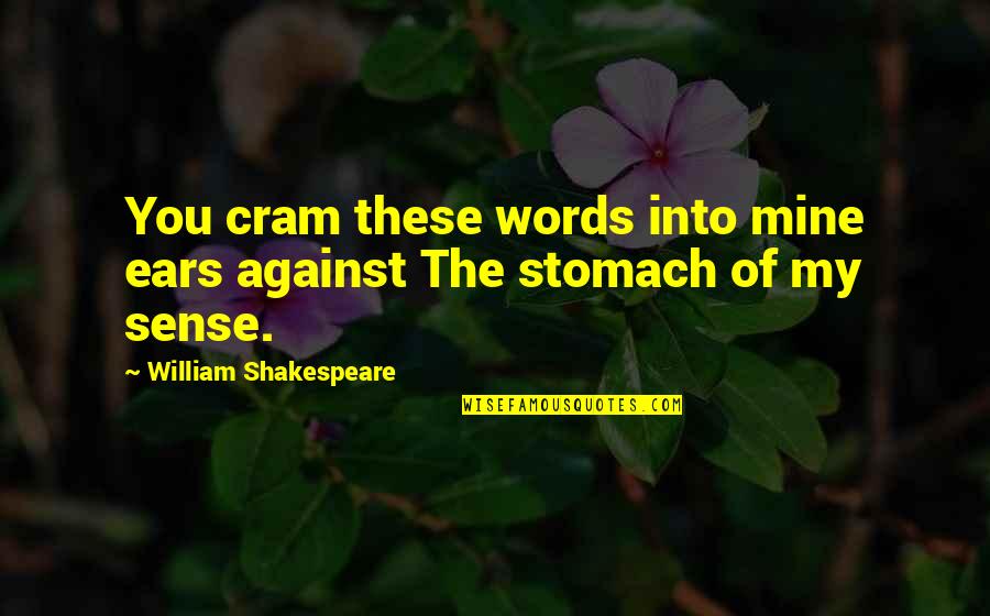 Cram Quotes By William Shakespeare: You cram these words into mine ears against