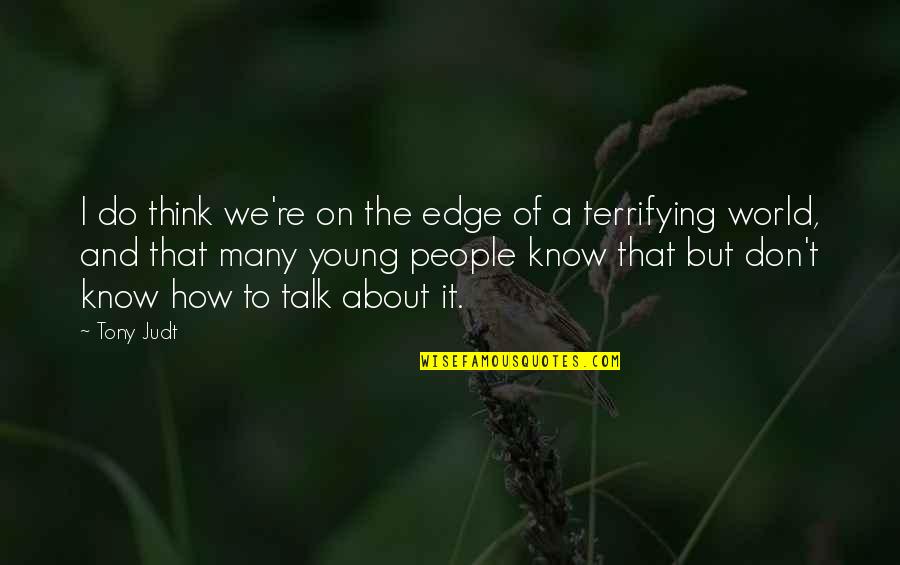 Cramerotti Road Quotes By Tony Judt: I do think we're on the edge of Cramerotti Road Quotes By Tony Judt: I do think we're on the edge of