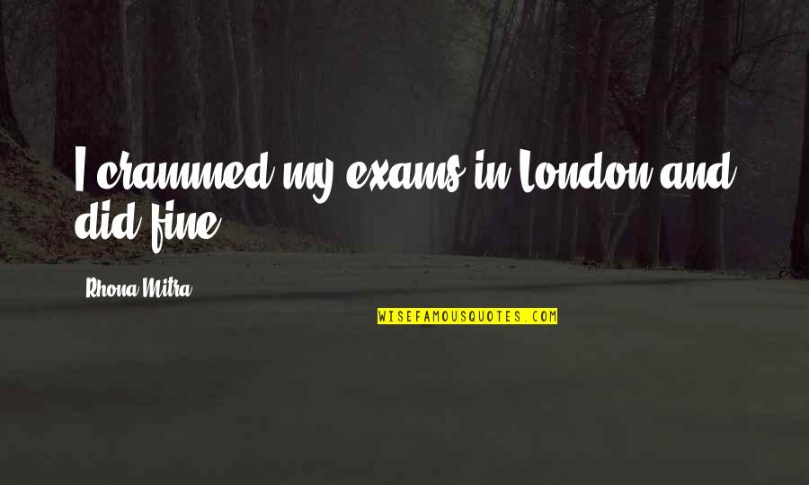 Crammed Quotes By Rhona Mitra: I crammed my exams in London and did Crammed Quotes By Rhona Mitra: I crammed my exams in London and did