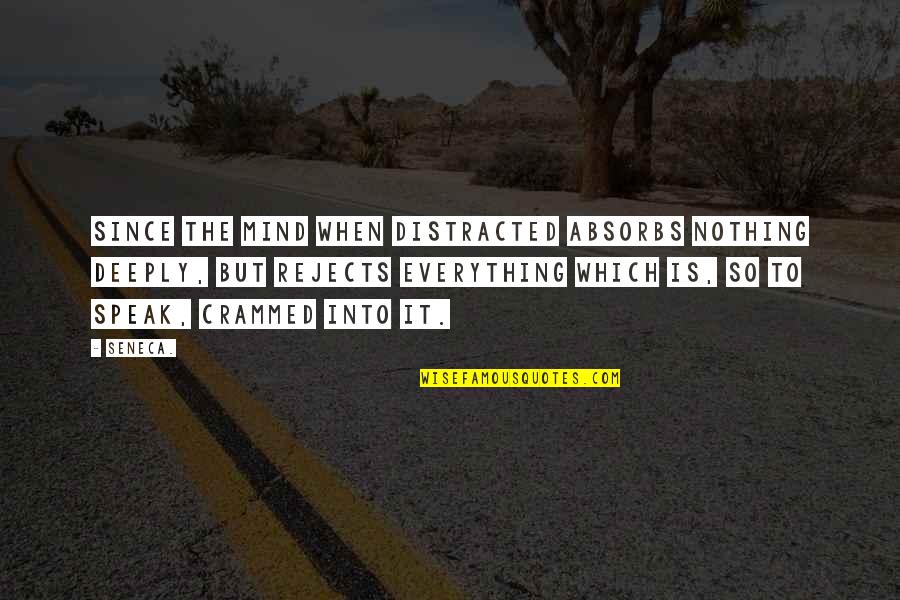 Crammed Quotes By Seneca.: Since the mind when distracted absorbs nothing deeply,