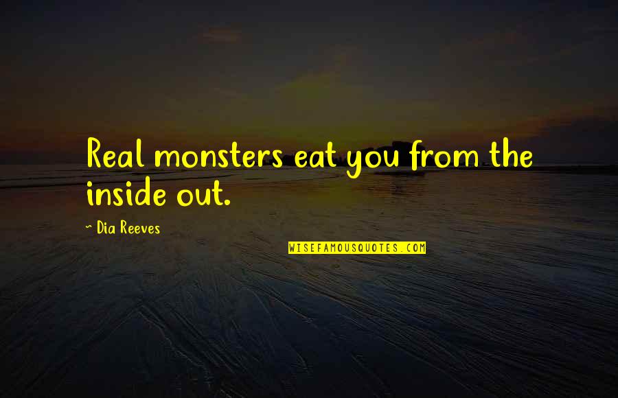 Crampedness Quotes By Dia Reeves: Real monsters eat you from the inside out.