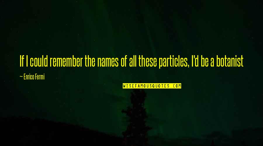 Cramphorns Head Quotes By Enrico Fermi: If I could remember the names of all