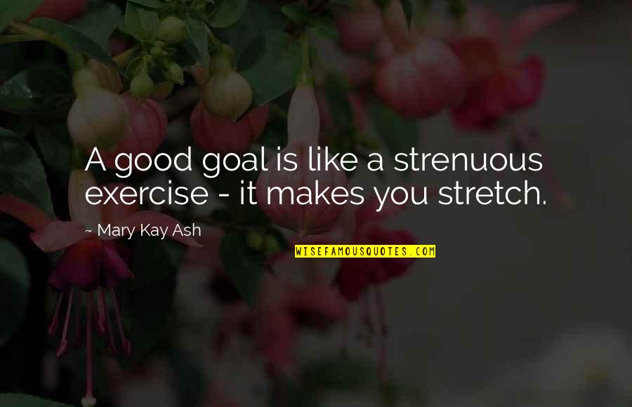 Crampy Quotes By Mary Kay Ash: A good goal is like a strenuous exercise